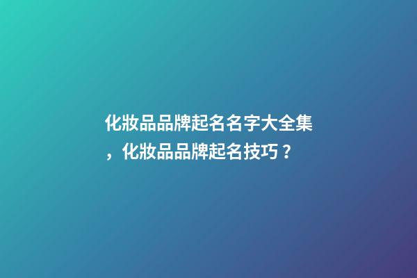 化妝品品牌起名名字大全集，化妝品品牌起名技巧？
